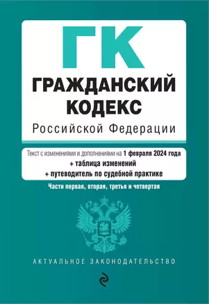 Гражданский кодекс Российской Федерации. Части первая, вторая, третья и четвертая: в редакции на 01.02.24 с таблицей изменений и путеводителем по судебной практике — 3027941 — 1