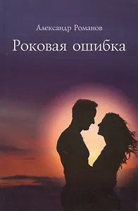Роковая ошибка. Роман в трех частях