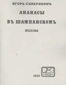 Игорь Северянинъ: Ананасы въ шампанскомъ. Поэзы. Репринтное издание книги 1915 года