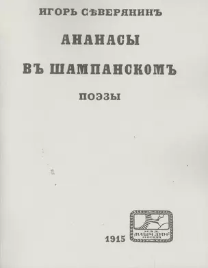 Игорь Северянинъ: Ананасы въ шампанскомъ. Поэзы. Репринтное издание книги 1915 года — 2492045 — 1