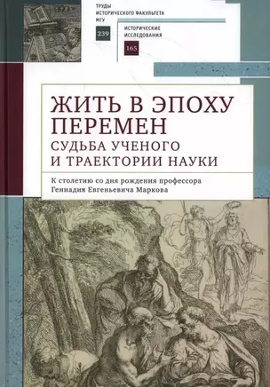 Жить в эпоху перемен: судьба ученого и траектории науки. К столетию со дня рождения профессора Геннадия Евгеньевича Маркова: коллективная монография — 3024590 — 1