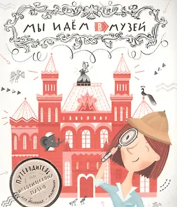 Мы идем в музей. Путеводитель по Историческому музею для больших и маленьких