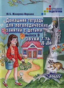 Домашняя тетрадь для логопедических занятий с детьми. Пособие для логопедов и родителей. В 9 выпусках. Выпуск 9:.Звуки Т-ТЬ, Д-ДЬ