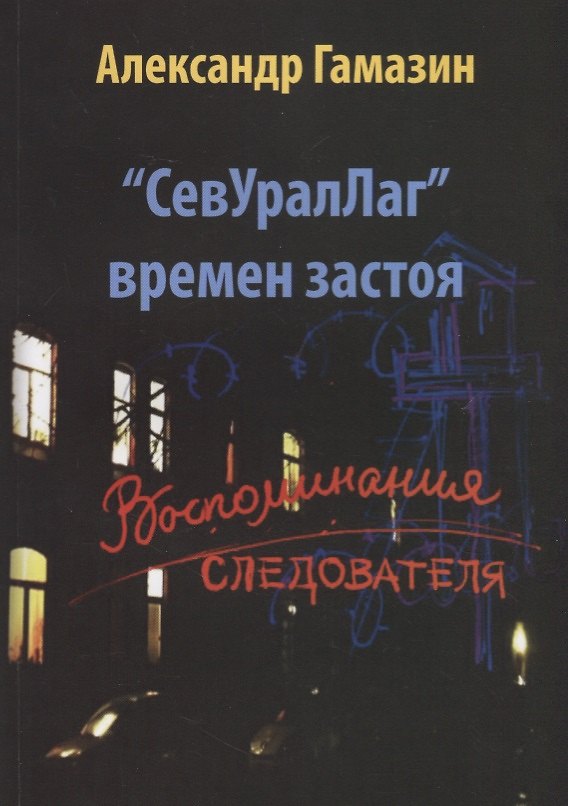 Книга СевУралЛаг времен застоя. Воспоминания следователя (Александр Гамазин) — 1