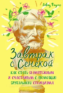 Завтрак с Сенекой. Как стать безмятежным и счастливым с помощью брутального стоицизма