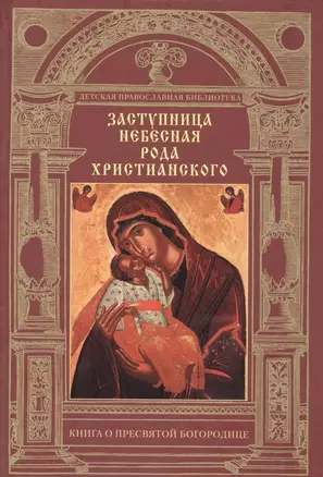 Заступница Небесная рода христианского.Книга о Пресвятой Богородице — 2488568 — 1