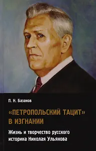 Петропольский Тацит в изгнании: Жизнь и творчество русского историка Николая Ульянова