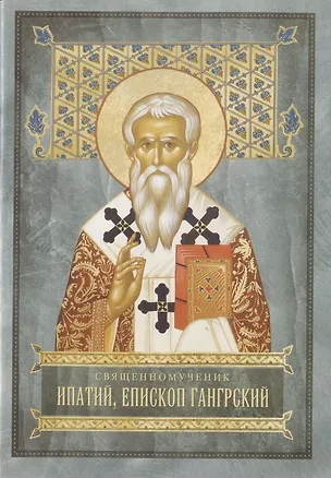 Книга Священномученик Ипатий, Епископ Гангрский славный чудотворец и целитель (Александр Бугаевский)