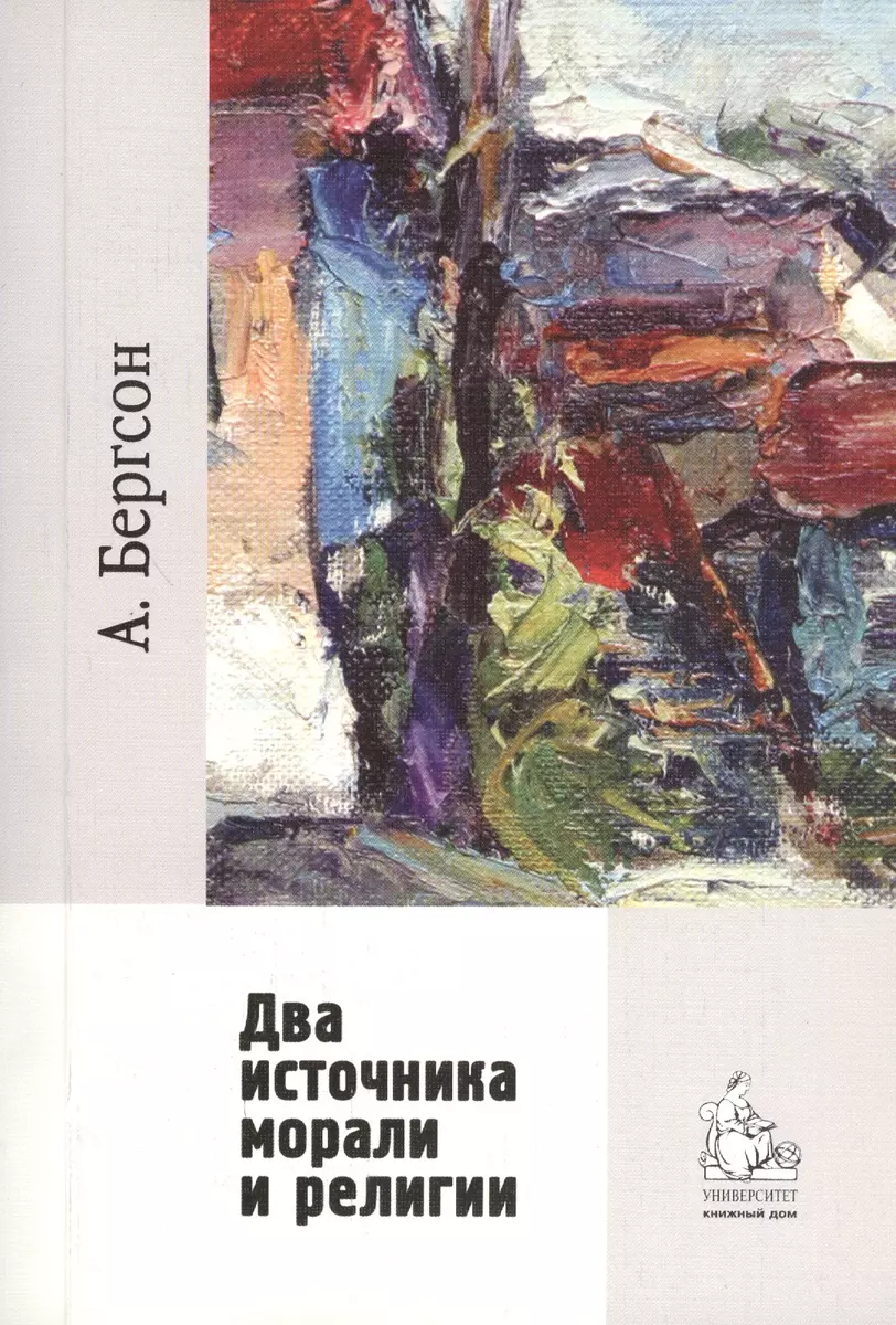 Два источника морали и религии / перевод с франц. Гофмана А. Б. 2-е изд.,  испр. (Анри Бергсон) - купить книгу с доставкой в интернет-магазине  «Читай-город». ISBN: 978-5-98227-694-0