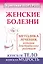 Женские болезни. Методика лечения, которая действительно работает. Женское тело, женская мудрость — 2397138 — 1