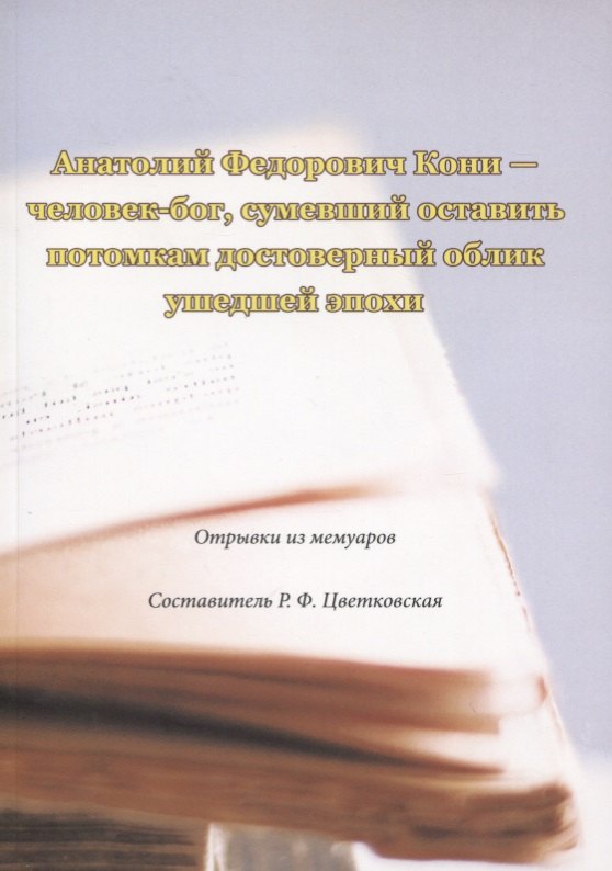 

Анатолий Федорович Кони - человек-бог, сумевший оставить потомкам достоверный облик ушедшей эпохи. Отрывки из мемуаров