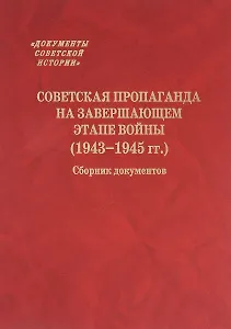 Советская пропаганда на завершающем этапе войны (1943-1945 гг.) Сборник документов