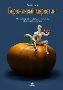 Бережливый маркетинг. Меньше маркетинга, больше результата, и бизнес растет быстрее