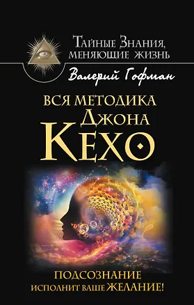 Книга Вся методика Джона Кехо. Подсознание исполнит ваше желание! (Валерий Гофман)