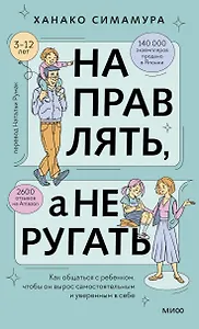 Направлять, а не ругать. Как общаться с ребенком, чтобы он вырос самостоятельным и уверенным в себе