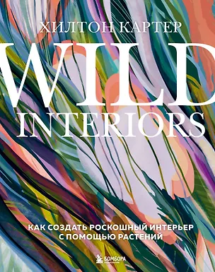 Книга Wild Interiors. Как создать роскошный интерьер с помощью растений (Хилтон Картер)