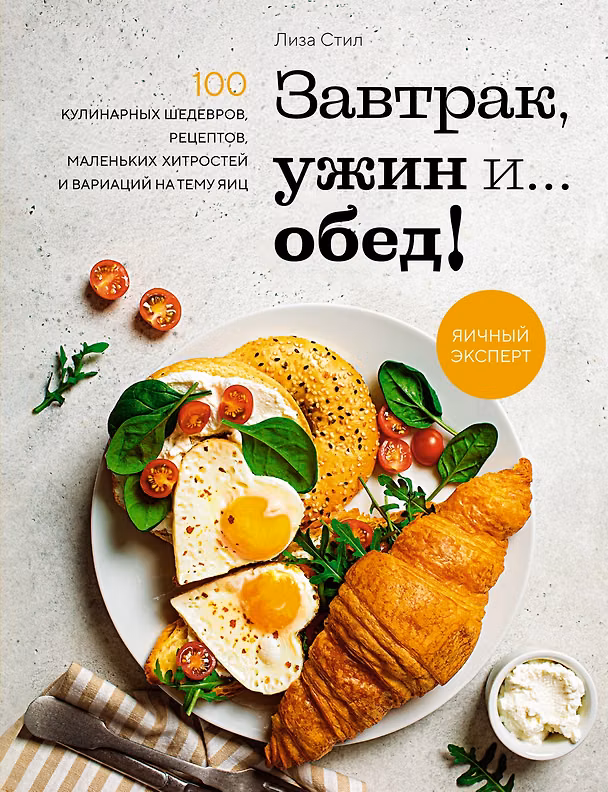 Книга Завтрак, ужин и... обед! 100 кулинарных шедевров, рецептов, маленьких хитростей и вариаций на тему яиц (Лиза Стил) — 1