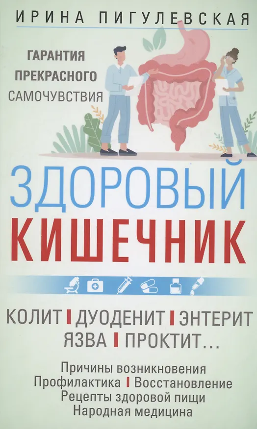 Книга Здоровый кишечник. Гарантия прекрасного самочувствия. Колит. Дуоденит. Энтерит. Язва. Проктит… (Ирина Пигулевская) — 1