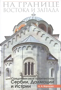 На границе Востока и Запада. Средневековая архитектура Сербии, Далмации и Истрии