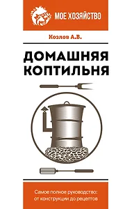 Домашняя коптильня. Самое полное руководство: от конструкции до рецептов