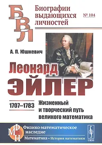 Леонард Эйлер: 1707-1783. Жизненный и творческий путь великого математика