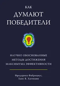 Как думают победители. Научно обоснованные методы достижения максимума эффективности