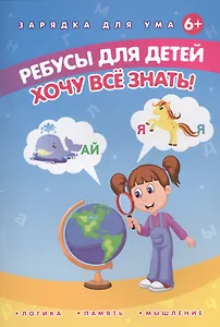Ребусы для детей. Хочу все знать!