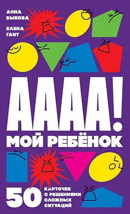 Книга А-а-а-а! Мой ребенок. 50 карточек с решениями сложных ситуаций (Анна Быкова)