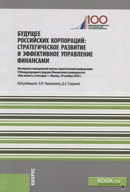 

Будущее российских корпораций. Стратегическое развитие и эффективное управление финансами. Материалы молодежной научно-практической конференции V Международного форума Финансового университета «Как попасть в пятерку». Сборник материалов