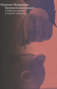 Ценность всех вещей. Создание и изъятие в мировой экономике