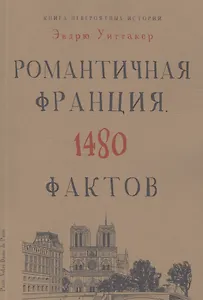 Книга невероятных историй. Романтическая Франция. 1480 фактов