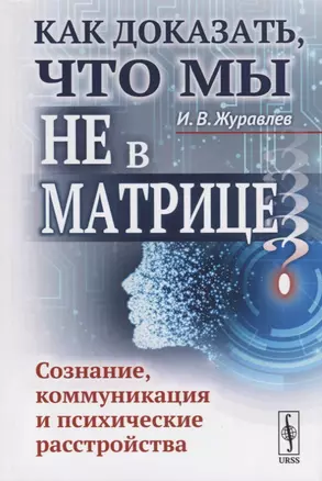 Как доказать, что мы не в матрице?: Сознание, коммуникация и психические расстройства / Изд.стереоти — 2687963 — 1