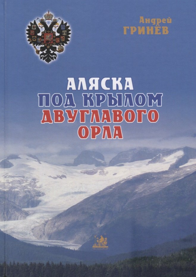 

Аляска под крылом двуглавого орла (2 изд.) Гринев