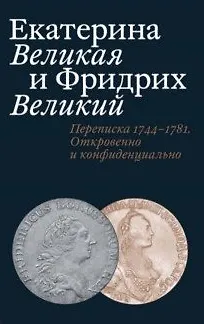 Книга Екатерина Великая и Фридрих Великий. Переписка 1744–1781.Откровенно и конфиденциально (Татьяна Абрамзон)