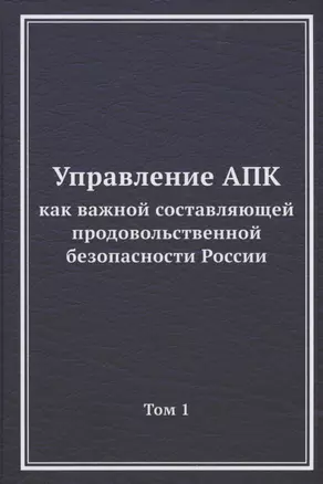 Управление АПК как важной составляющей продовольственной безопасности России. Том 1. Монография — 2880536 — 1