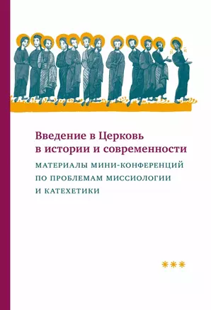 Введение в Церковь в истории и современности: Материалы мини-конференций по проблемам миссиологии и катехетики — 2979026 — 1