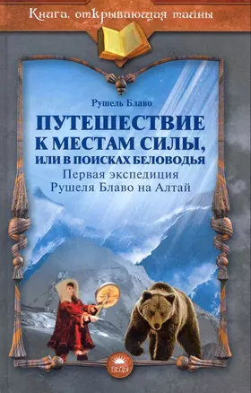 Путешествие к местам силы, или В поисках Беловодья (первая экспедиция Рушеля Блаво на Алтай). — 2232099 — 1