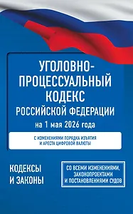 Уголовно-процессуальный кодекс Российской Федерации на 1 мая 2026 года. Со всеми изменениями, законопроектами и постановлениями судов
