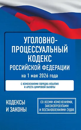Книга Уголовно-процессуальный кодекс Российской Федерации на 1 мая 2026 года. Со всеми изменениями, законопроектами и постановлениями судов ()