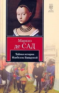 Книга Тайная история Изабеллы Баварской, содержащая... : [роман] (Маркиз де Сад)