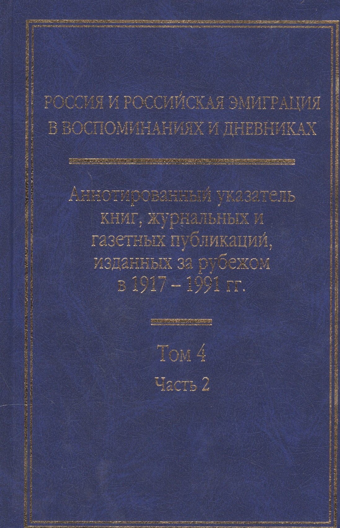 

Россия и Российская эмиграция в воспоминаниях и дневниках в 4-х томах. Аннотированный указатель книг, журнальных и газетных публикаций, изданных за рубежом в 1917-1991 гг. Том 4. Часть 2