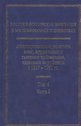 Россия и Российская эмиграция в воспоминаниях и дневниках в 4-х томах. Аннотированный указатель книг, журнальных и газетных публикаций, изданных за рубежом в 1917-1991 гг. Том 4. Часть 2 — 2547085 — 1