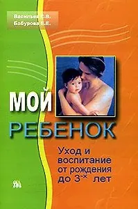 Мой ребенок Уход и воспитание от рождения до 3-х лет (мягк). Васильев С. (Миклош)