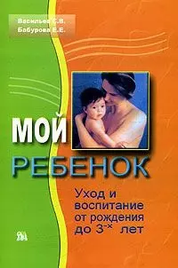 Мой ребенок Уход и воспитание от рождения до 3-х лет (мягк). Васильев С. (Миклош) — 2074537 — 1