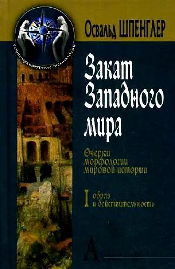Книга Закат Западного мира. Очерки морфологии мировой истории. (В 2-х томах). Том 1. Образ и действительность. (Социокультурные технологии). Шпенглер О. (Трикста) (Освальд Шпенглер) — 1