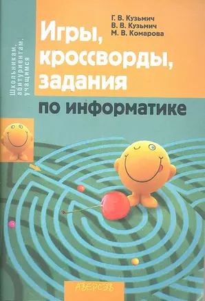 Игры, кроссворды, задания по информатике / (мягк) (Школьникам, абитуриентам, учащимся). Кузьмич Г.В., Кузьмич В.В., Комарова М.В. (Консонанс) — 2295722 — 1