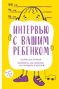 Альбом для записей. Интервью с вашим ребенком. Запомните, как менялись его интересы и мечты!