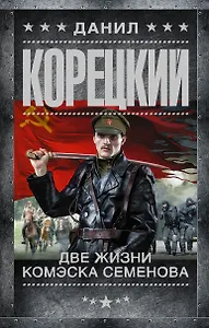 Две жизни комэска Семенова: роман