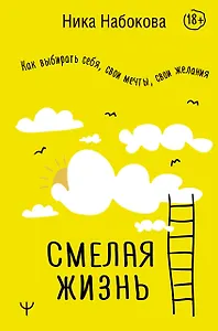 Смелая жизнь. Как выбирать себя, свои мечты, свои желания