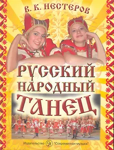 Русский народный танец. Методика и практика русского народного танца в народных хорах, фольклорных и вокально-хореографических ансамблях. Учебное пособие / Нестеров В. (Современная музыка)